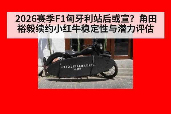 2026赛季F1匈牙利站后或宣？角田裕毅续约小红牛稳定性与潜力评估 - hth.com
