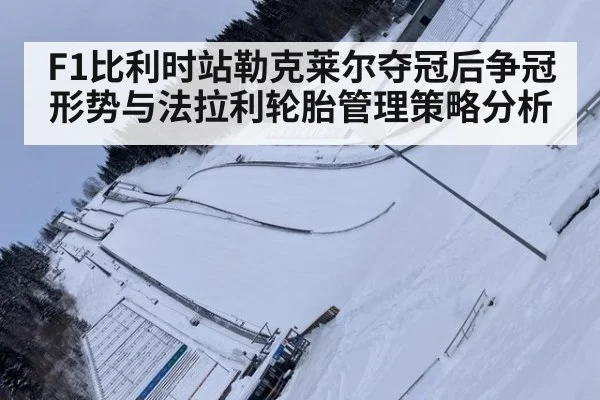 F1比利时站勒克莱尔夺冠后争冠形势与法拉利轮胎管理策略分析 - hth.com