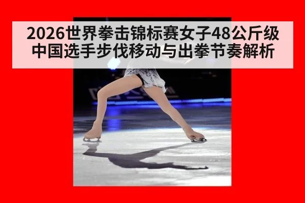 2026世界拳击锦标赛女子48公斤级 中国选手步伐移动与出拳节奏解析 - hth.com