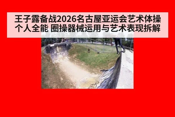 王子露备战2026名古屋亚运会艺术体操个人全能 圈操器械运用与艺术表现拆解