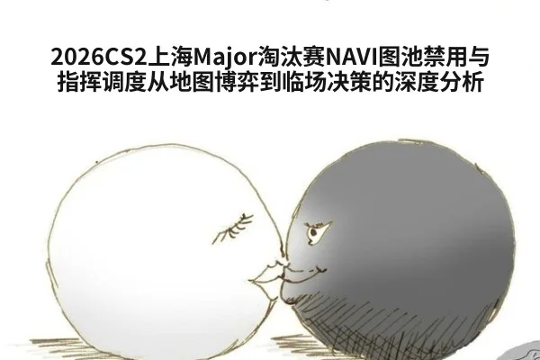 2026CS2上海Major淘汰赛NAVI图池禁用与指挥调度从地图博弈到临场决策的深度分析(hth.com)